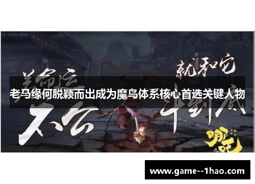 老马缘何脱颖而出成为魔鸟体系核心首选关键人物