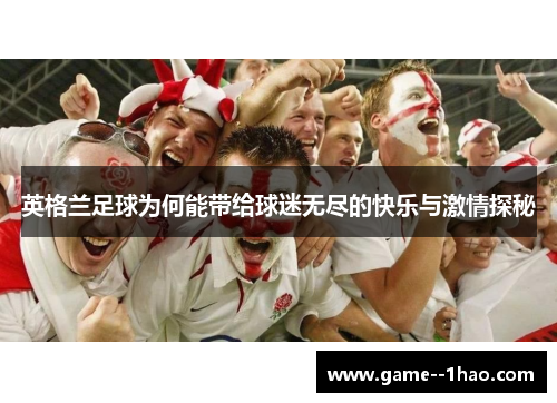 英格兰足球为何能带给球迷无尽的快乐与激情探秘