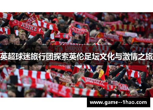 英超球迷旅行团探索英伦足坛文化与激情之旅