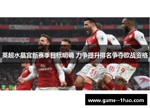 英超水晶宫新赛季目标明确 力争提升排名争夺欧战资格