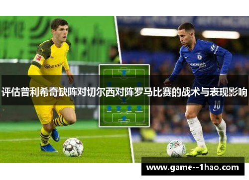 评估普利希奇缺阵对切尔西对阵罗马比赛的战术与表现影响