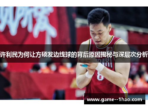 许利民为何让方硕发边线球的背后原因揭秘与深层次分析