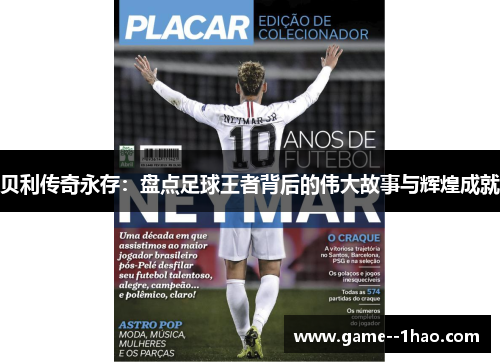 贝利传奇永存：盘点足球王者背后的伟大故事与辉煌成就