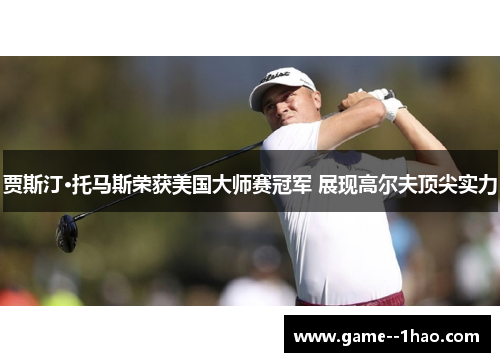 贾斯汀·托马斯荣获美国大师赛冠军 展现高尔夫顶尖实力