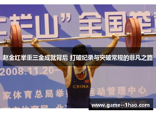 赵金红举重三金成就背后 打破纪录与突破常规的非凡之路
