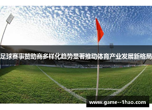 足球赛事赞助商多样化趋势显著推动体育产业发展新格局