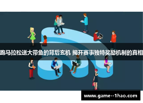 跑马拉松送大带鱼的背后玄机 揭开赛事独特奖励机制的真相