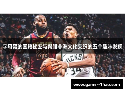 字母哥的国籍秘密与希腊非洲文化交织的五个趣味发现