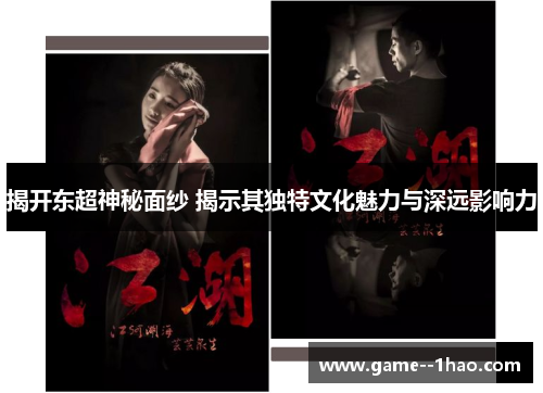 揭开东超神秘面纱 揭示其独特文化魅力与深远影响力