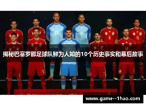 揭秘巴塞罗那足球队鲜为人知的10个历史事实和幕后故事