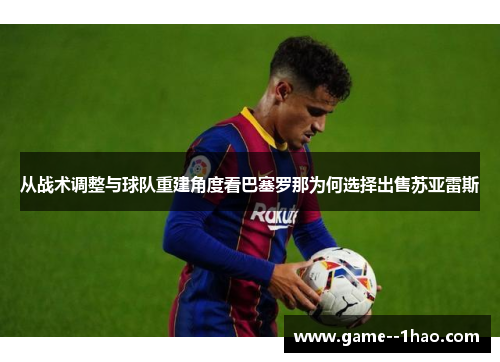 从战术调整与球队重建角度看巴塞罗那为何选择出售苏亚雷斯