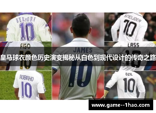皇马球衣颜色历史演变揭秘从白色到现代设计的传奇之路