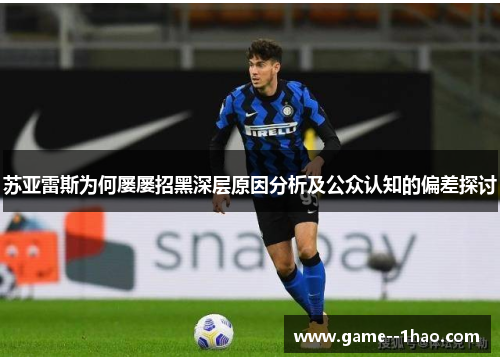 苏亚雷斯为何屡屡招黑深层原因分析及公众认知的偏差探讨