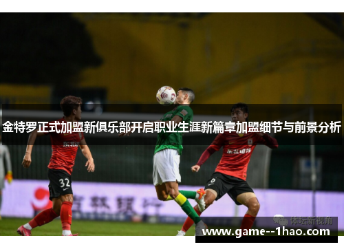 金特罗正式加盟新俱乐部开启职业生涯新篇章加盟细节与前景分析 金特罗正式加盟新俱乐部开启职业生涯新篇章加盟细节与前景分析