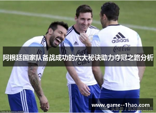 阿根廷国家队备战成功的六大秘诀助力夺冠之路分析