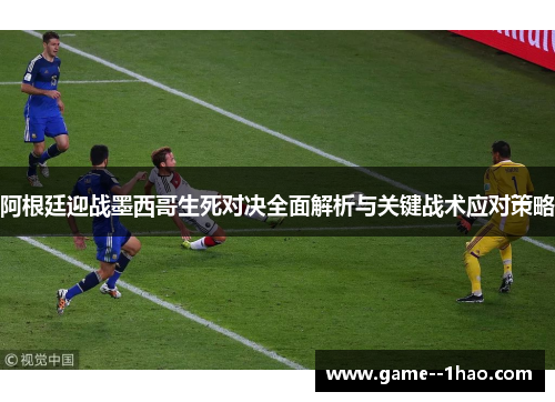 阿根廷迎战墨西哥生死对决全面解析与关键战术应对策略 阿根廷迎战墨西哥生死对决全面解析与关键战术应对策略