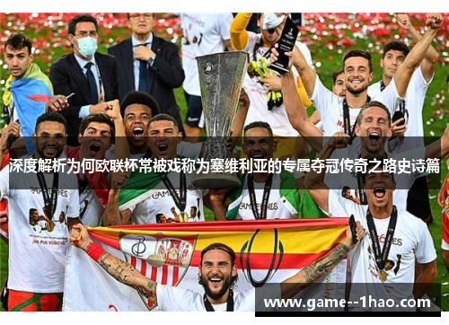 深度解析为何欧联杯常被戏称为塞维利亚的专属夺冠传奇之路史诗篇