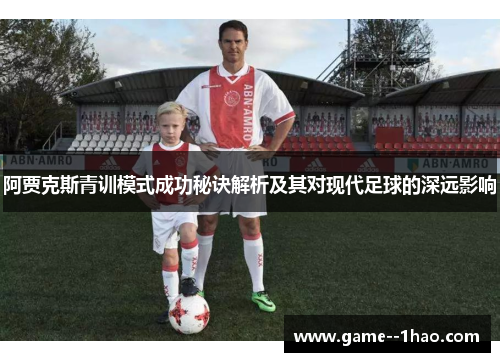 阿贾克斯青训模式成功秘诀解析及其对现代足球的深远影响 阿贾克斯青训模式成功秘诀解析及其对现代足球的深远影响