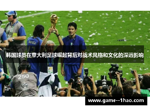 韩国球员在意大利足球崛起背后对战术风格和文化的深远影响