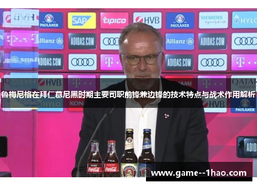 鲁梅尼格在拜仁慕尼黑时期主要司职前锋兼边锋的技术特点与战术作用解析