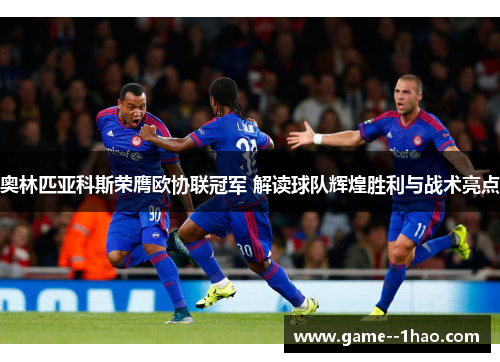 奥林匹亚科斯荣膺欧协联冠军 解读球队辉煌胜利与战术亮点