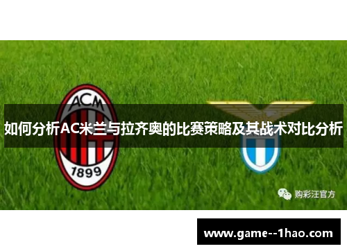 如何分析AC米兰与拉齐奥的比赛策略及其战术对比分析