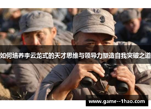 如何培养李云龙式的天才思维与领导力塑造自我突破之道