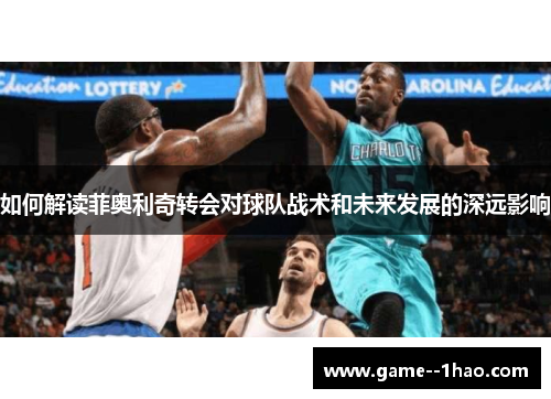 如何解读菲奥利奇转会对球队战术和未来发展的深远影响