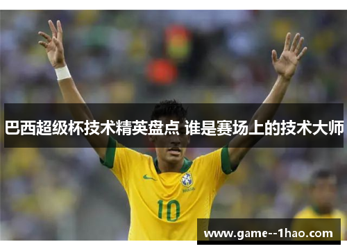 巴西超级杯技术精英盘点 谁是赛场上的技术大师