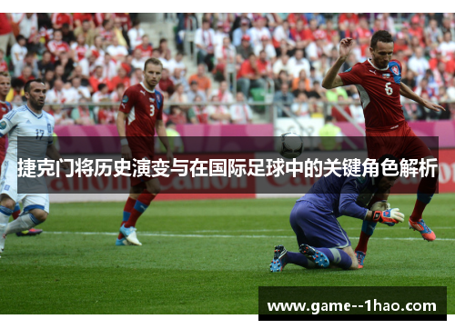 捷克门将历史演变与在国际足球中的关键角色解析 捷克门将历史演变与在国际足球中的关键角色解析