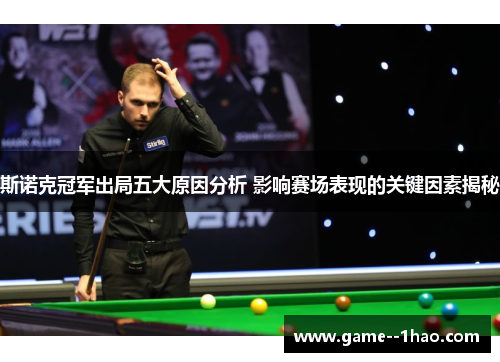 斯诺克冠军出局五大原因分析 影响赛场表现的关键因素揭秘 斯诺克冠军出局五大原因分析 影响赛场表现的关键因素揭秘