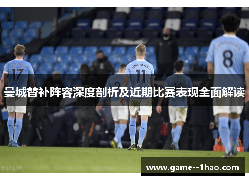 曼城替补阵容深度剖析及近期比赛表现全面解读 曼城替补阵容深度剖析及近期比赛表现全面解读