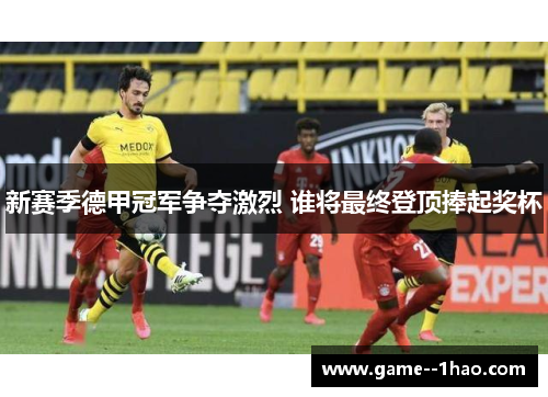 新赛季德甲冠军争夺激烈 谁将最终登顶捧起奖杯 新赛季德甲冠军争夺激烈 谁将最终登顶捧起奖杯