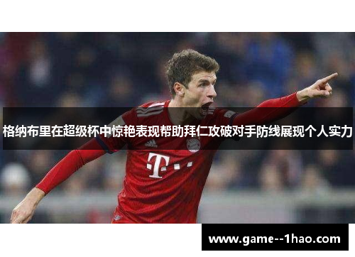 格纳布里在超级杯中惊艳表现帮助拜仁攻破对手防线展现个人实力