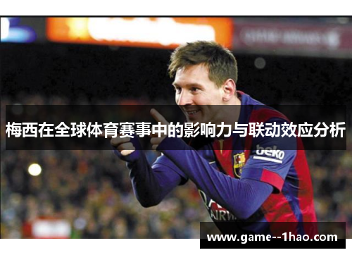 梅西在全球体育赛事中的影响力与联动效应分析 梅西在全球体育赛事中的影响力与联动效应分析