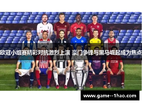 欧冠小组赛精彩对抗激烈上演 豪门争锋与黑马崛起成为焦点 欧冠小组赛精彩对抗激烈上演 豪门争锋与黑马崛起成为焦点