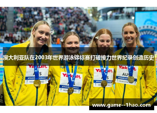 澳大利亚队在2003年世界游泳锦标赛打破接力世界纪录创造历史 澳大利亚队在2003年世界游泳锦标赛打破接力世界纪录创造历史
