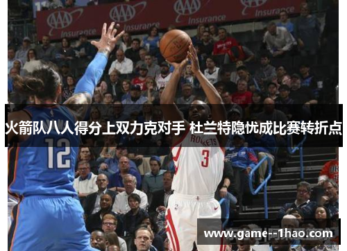火箭队八人得分上双力克对手 杜兰特隐忧成比赛转折点