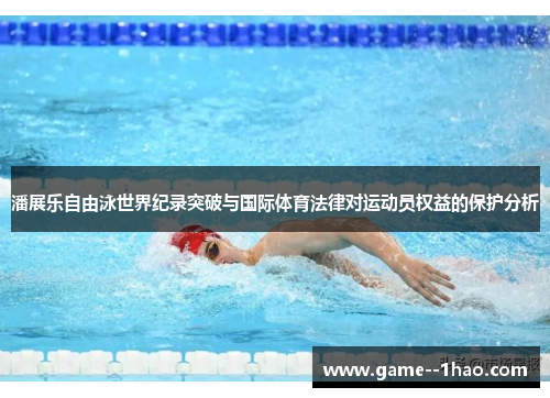 潘展乐自由泳世界纪录突破与国际体育法律对运动员权益的保护分析