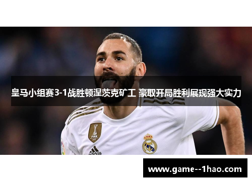 皇马小组赛3-1战胜顿涅茨克矿工 豪取开局胜利展现强大实力