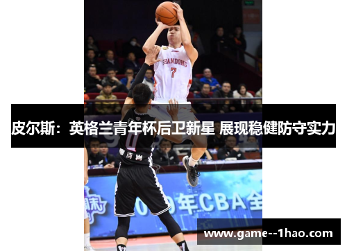 皮尔斯：英格兰青年杯后卫新星 展现稳健防守实力