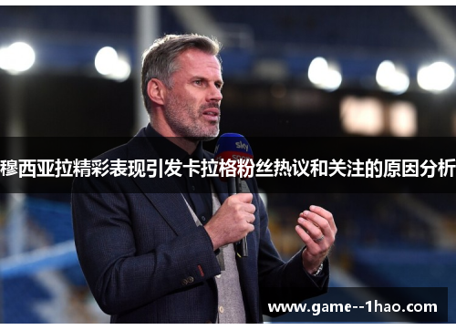 穆西亚拉精彩表现引发卡拉格粉丝热议和关注的原因分析