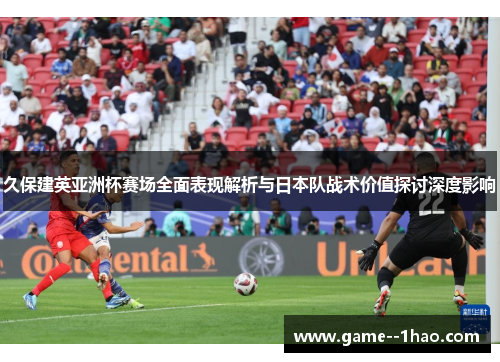 久保建英亚洲杯赛场全面表现解析与日本队战术价值探讨深度影响 久保建英亚洲杯赛场全面表现解析与日本队战术价值探讨深度影响