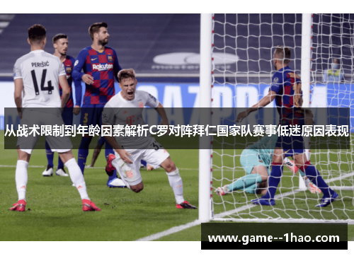 从战术限制到年龄因素解析C罗对阵拜仁国家队赛事低迷原因表现