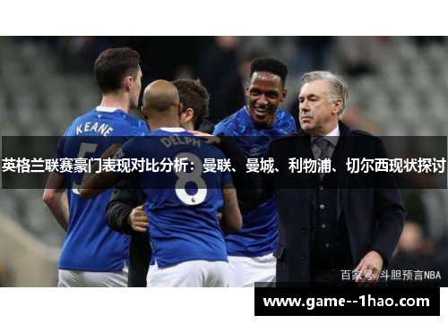 英格兰联赛豪门表现对比分析：曼联、曼城、利物浦、切尔西现状探讨