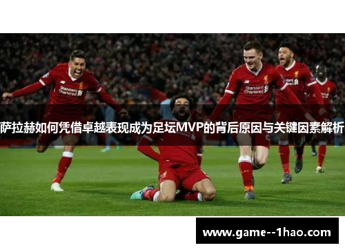 萨拉赫如何凭借卓越表现成为足坛MVP的背后原因与关键因素解析