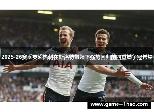 2025-26赛季英超热刺在斯洛特带领下强势回归前四重燃争冠希望 2025-26赛季英超热刺在斯洛特带领下强势回归前四重燃争冠希望
