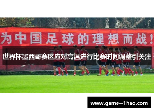 世界杯墨西哥赛区应对高温进行比赛时间调整引关注