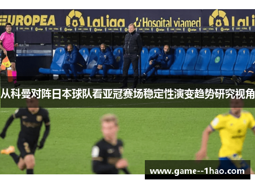从科曼对阵日本球队看亚冠赛场稳定性演变趋势研究视角
