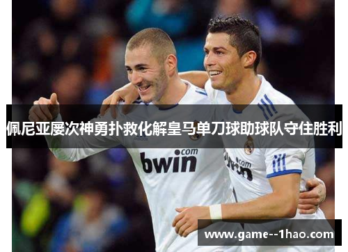 佩尼亚屡次神勇扑救化解皇马单刀球助球队守住胜利